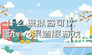 什么模拟器可以玩vivo渠道服游戏