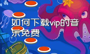 如何下载vip的音乐免费