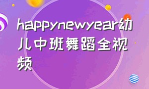 happynewyear幼儿中班舞蹈全视频