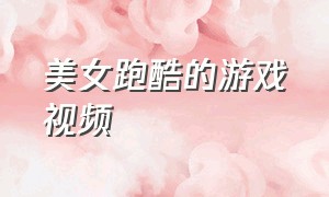 美女跑酷的游戏视频