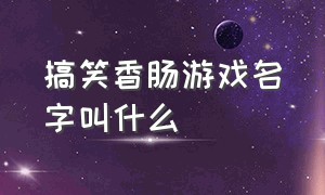 搞笑香肠游戏名字叫什么