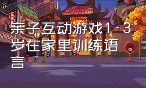 亲子互动游戏1-3岁在家里训练语言