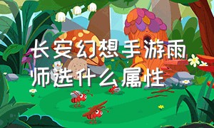 长安幻想手游雨师选什么属性