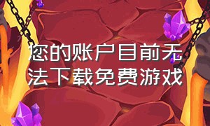 您的账户目前无法下载免费游戏