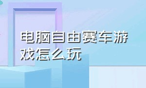 电脑自由赛车游戏怎么玩