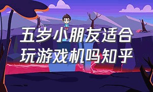 五岁小朋友适合玩游戏机吗知乎