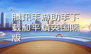 腾讯手游助手下载和平精英国际版