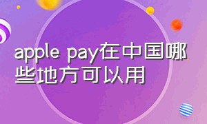 apple pay在中国哪些地方可以用