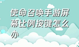 使命召唤手游屏幕比例按键怎么办