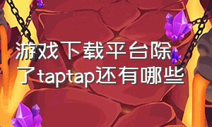 游戏下载平台除了taptap还有哪些