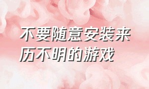 不要随意安装来历不明的游戏