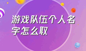 游戏队伍个人名字怎么取