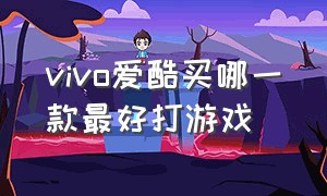 vivo爱酷买哪一款最好打游戏