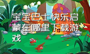 宝宝巴士快乐启蒙在哪里下载游戏