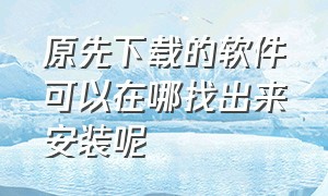 原先下载的软件可以在哪找出来安装呢