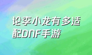 论李小龙有多适配DNF手游