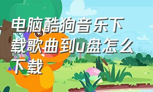 电脑酷狗音乐下载歌曲到u盘怎么下载