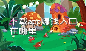 下载app赚钱入口在哪里