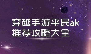 穿越手游平民ak推荐攻略大全