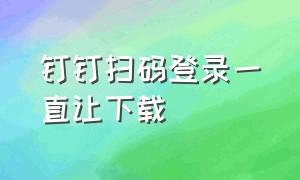 钉钉扫码登录一直让下载