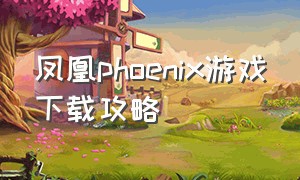 凤凰phoenix游戏下载攻略