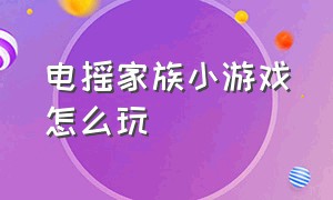 电摇家族小游戏怎么玩