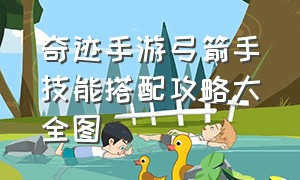 奇迹手游弓箭手技能搭配攻略大全图