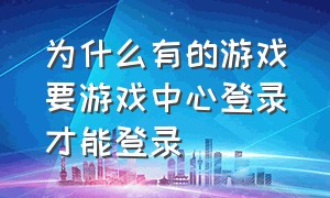 为什么有的游戏要游戏中心登录才能登录