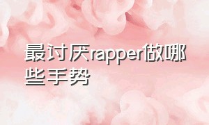 最讨厌rapper做哪些手势