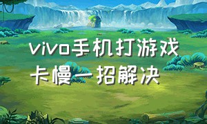 vivo手机打游戏卡慢一招解决