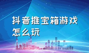 抖音推宝箱游戏怎么玩