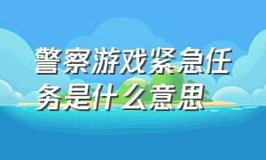 警察游戏紧急任务是什么意思