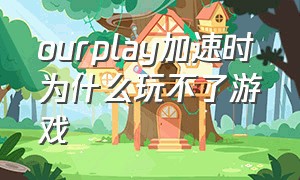 ourplay加速时为什么玩不了游戏