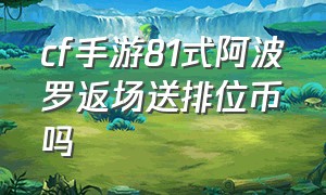 cf手游81式阿波罗返场送排位币吗