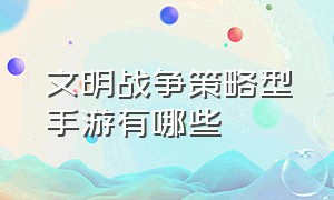 文明战争策略型手游有哪些