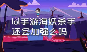 lol手游海妖杀手还会加强么吗