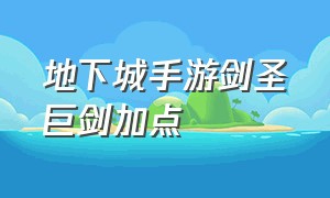 地下城手游剑圣巨剑加点