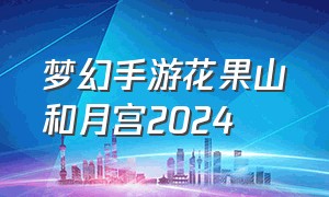 梦幻手游花果山和月宫2024