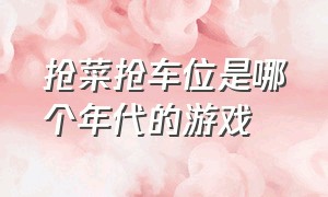 抢菜抢车位是哪个年代的游戏