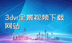 3dvr全景视频下载网站