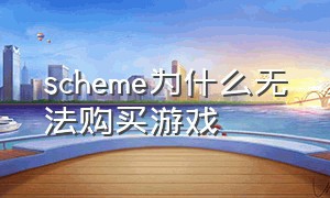 scheme为什么无法购买游戏