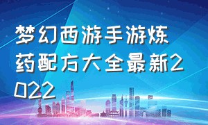 梦幻西游手游炼药配方大全最新2022