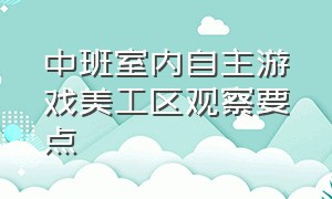 中班室内自主游戏美工区观察要点