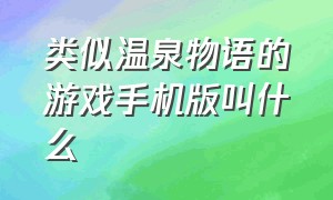 类似温泉物语的游戏手机版叫什么