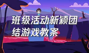 班级活动新颖团结游戏教案