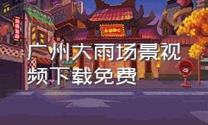 广州大雨场景视频下载免费