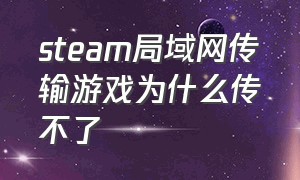 steam局域网传输游戏为什么传不了