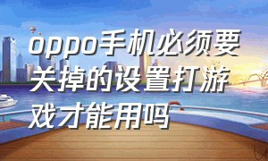 oppo手机必须要关掉的设置打游戏才能用吗