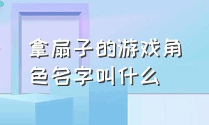 拿扇子的游戏角色名字叫什么