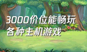 3000价位能畅玩各种主机游戏